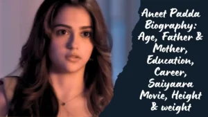 Aneet Padda Biography: Age, Father & Mother, Education, Career, Saiyaara Movie, Height & weight